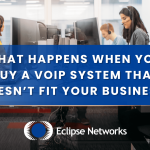 best-msp-georgia-eclipse-networks-what-happens-when-you-buy-a-voip-system-that-doesn’t-fit-your-business