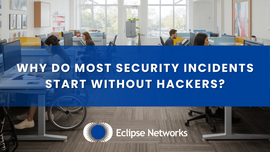 Why Do Most Security Incidents Start Without Hackers? - Eclipse Networks