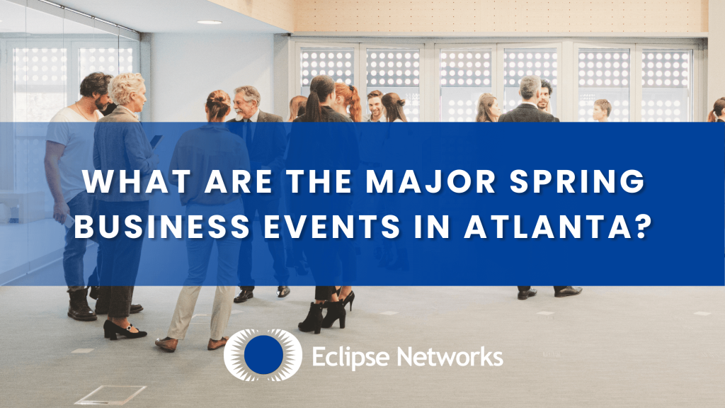 What Are the Major Spring Business Events in Atlanta? - Eclipse Networks