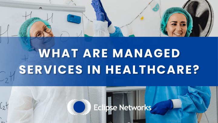 What Are Managed Services in Healthcare? - Eclipse Networks