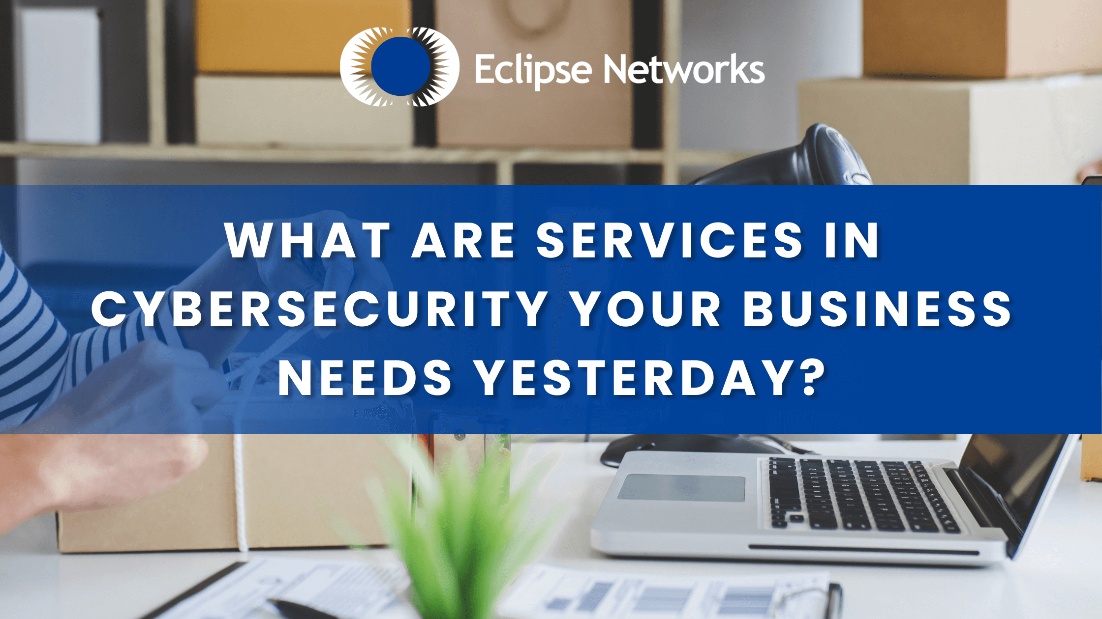 atlanta-georgia-what-are-services-in-cybersecurity-your-business-needs-yesterday-best-msp-eclipse-networks