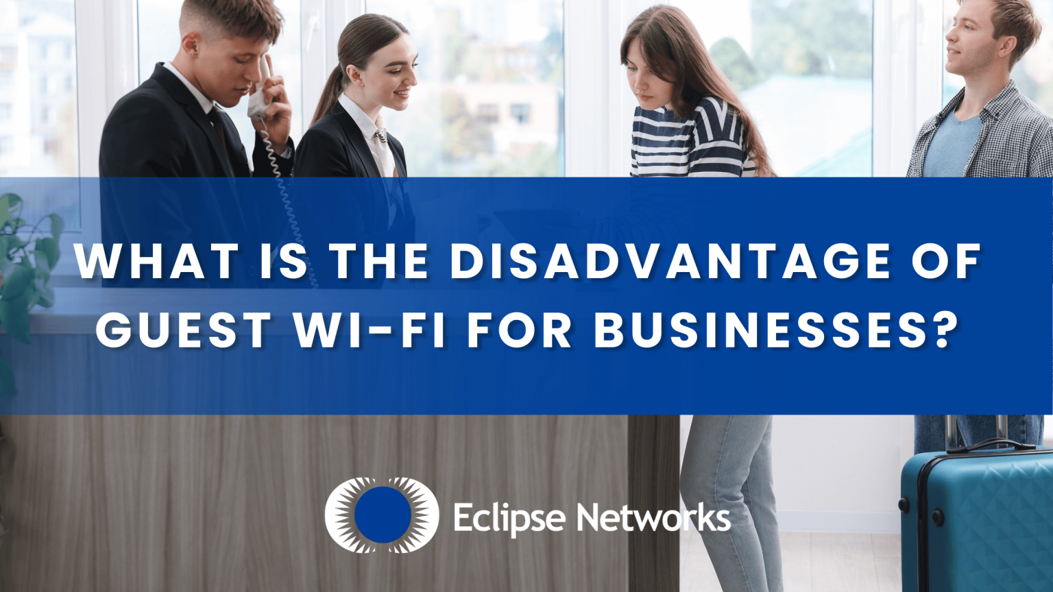 What Is the Disadvantage of Guest Wi-Fi for Businesses? - Eclipse Networks