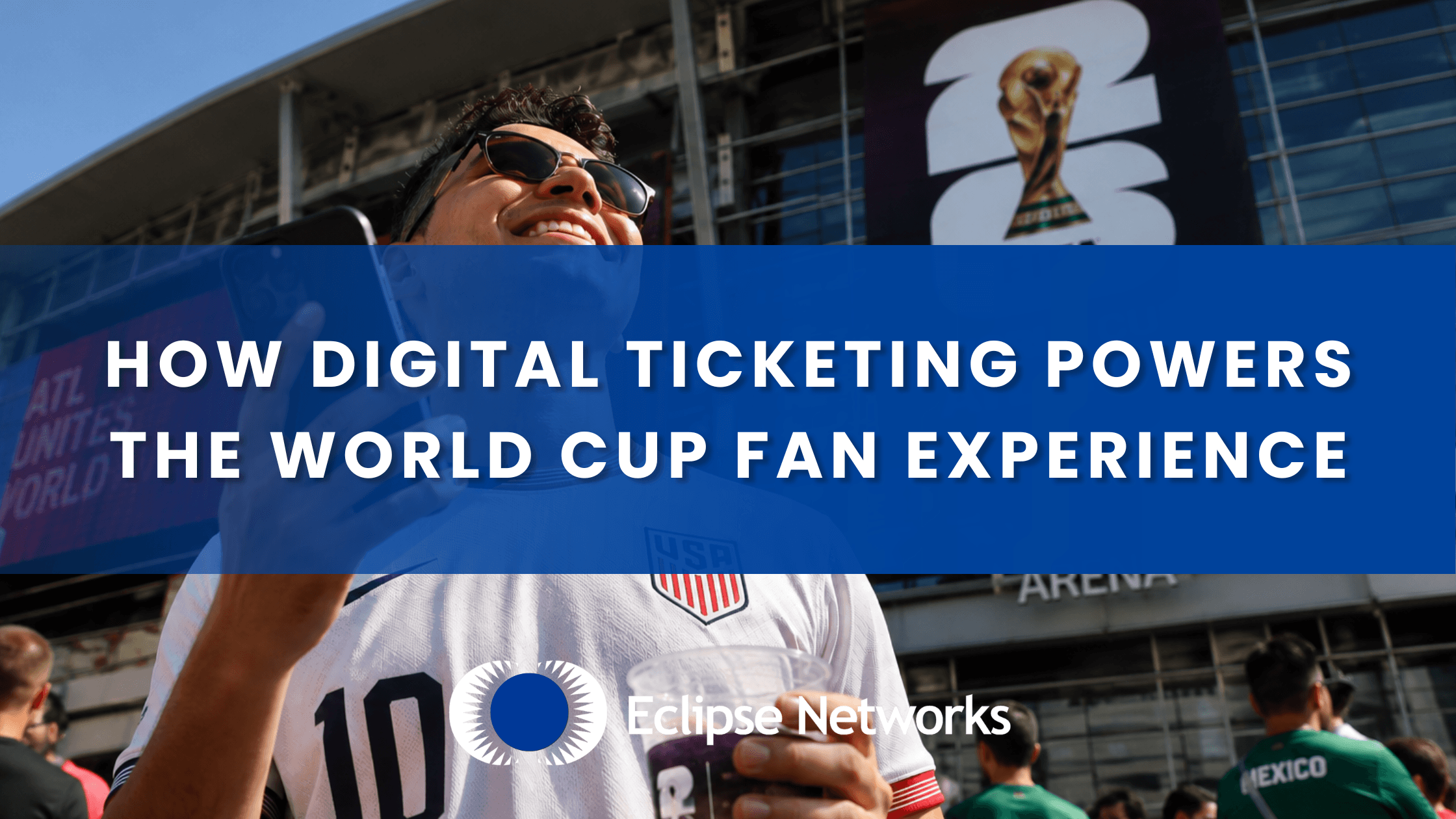 eclipse-networks-how-digital-ticketing-powers-the-world-cup-fan-experience-technology-best-msp-atlanta