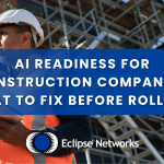 eclipse-networks-ai-readiness-for-construction-companies-what-to-fix-before-roll-out